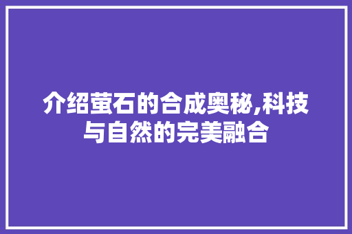 介绍萤石的合成奥秘,科技与自然的完美融合