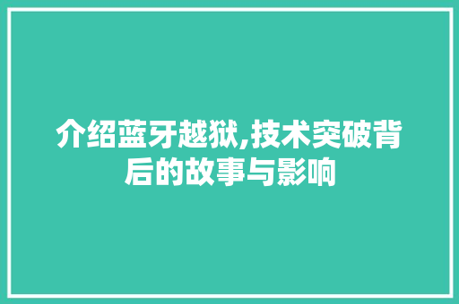 介绍蓝牙越狱,技术突破背后的故事与影响