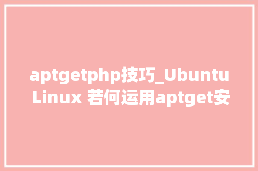 aptgetphp技巧_Ubuntu Linux 若何运用aptget安装NginxMySQLRedisPHP
