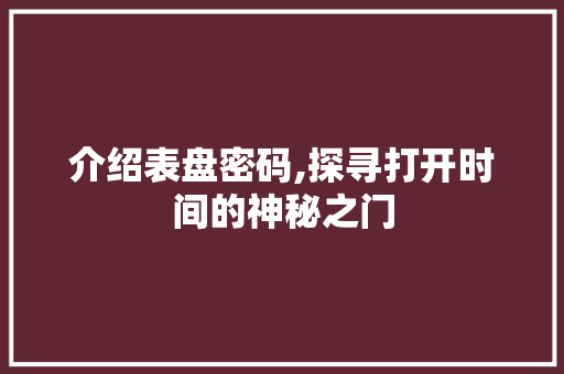介绍表盘密码,探寻打开时间的神秘之门