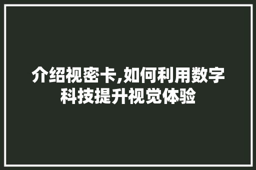 介绍视密卡,如何利用数字科技提升视觉体验