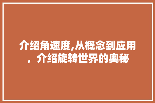 介绍角速度,从概念到应用，介绍旋转世界的奥秘