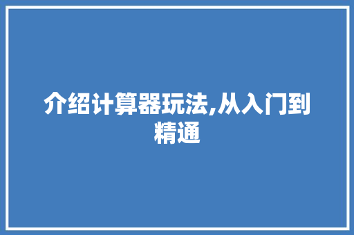 介绍计算器玩法,从入门到精通