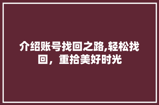 介绍账号找回之路,轻松找回，重拾美好时光