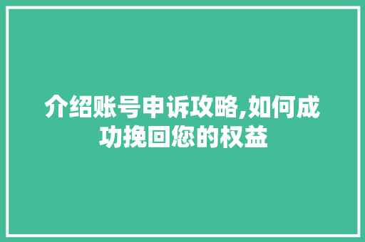 介绍账号申诉攻略,如何成功挽回您的权益