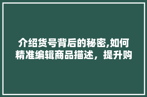 介绍货号背后的秘密,如何精准编辑商品描述，提升购物体验