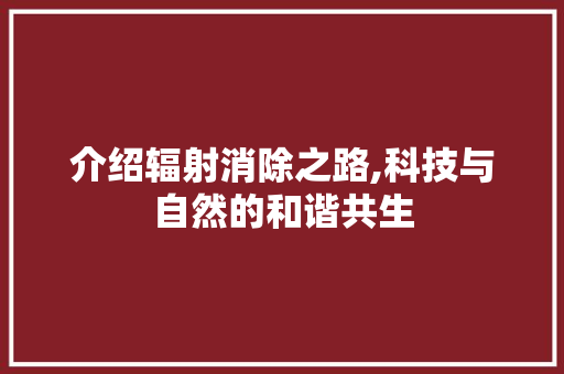 介绍辐射消除之路,科技与自然的和谐共生