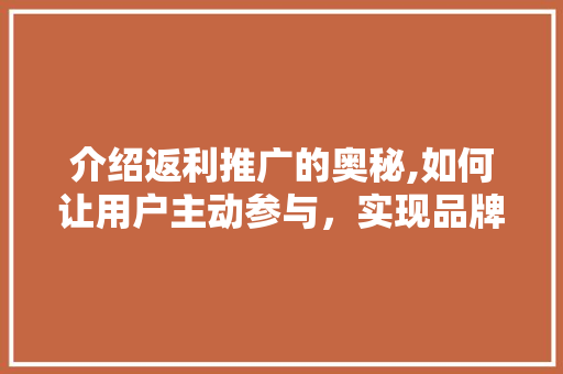 介绍返利推广的奥秘,如何让用户主动参与，实现品牌与用户的双赢