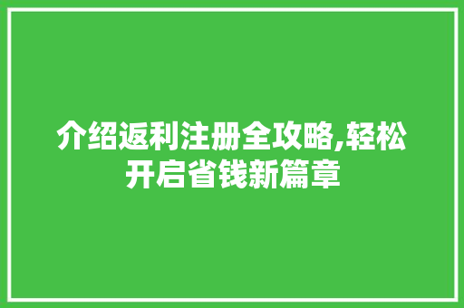 介绍返利注册全攻略,轻松开启省钱新篇章