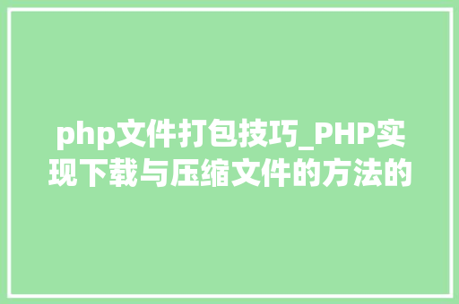 php文件打包技巧_PHP实现下载与压缩文件的方法的封装与整理