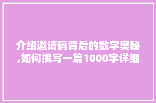 介绍邀请码背后的数字奥秘,如何撰写一篇1000字详细介绍文章