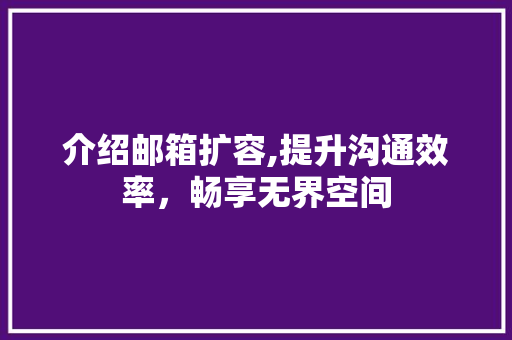 介绍邮箱扩容,提升沟通效率，畅享无界空间