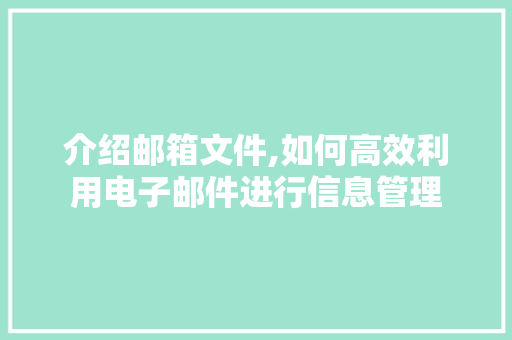 介绍邮箱文件,如何高效利用电子邮件进行信息管理
