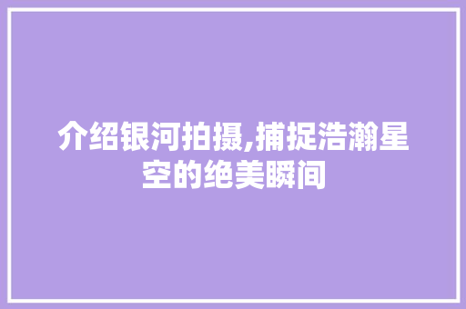 介绍银河拍摄,捕捉浩瀚星空的绝美瞬间