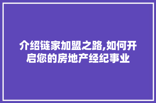 介绍链家加盟之路,如何开启您的房地产经纪事业