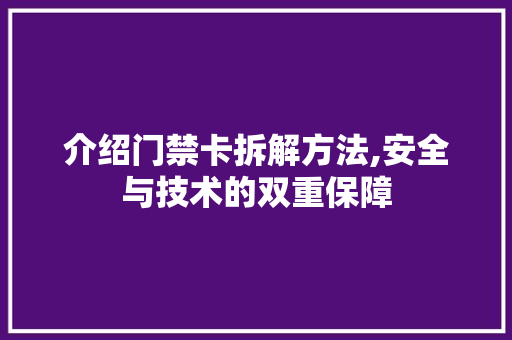 介绍门禁卡拆解方法,安全与技术的双重保障