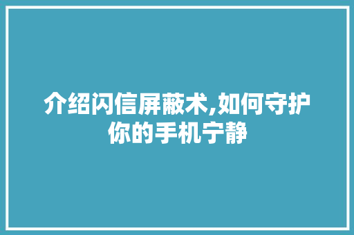 介绍闪信屏蔽术,如何守护你的手机宁静