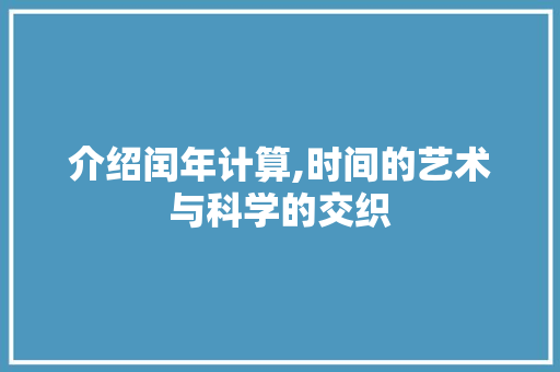 介绍闰年计算,时间的艺术与科学的交织