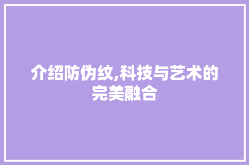 介绍防伪纹,科技与艺术的完美融合