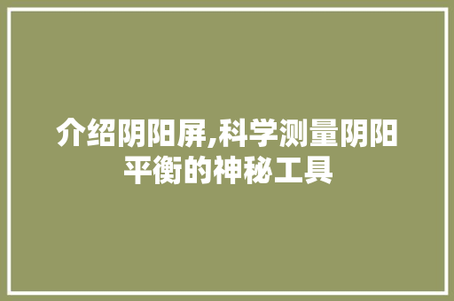 介绍阴阳屏,科学测量阴阳平衡的神秘工具