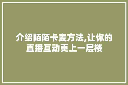 介绍陌陌卡麦方法,让你的直播互动更上一层楼