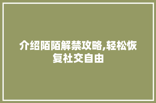 介绍陌陌解禁攻略,轻松恢复社交自由