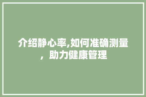 介绍静心率,如何准确测量，助力健康管理