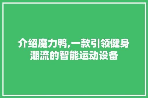 介绍魔力鸭,一款引领健身潮流的智能运动设备