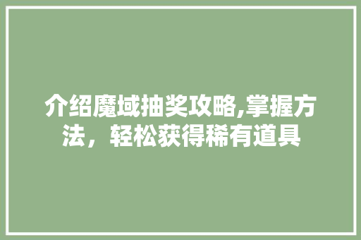 介绍魔域抽奖攻略,掌握方法，轻松获得稀有道具