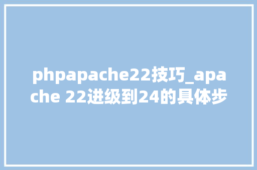 phpapache22技巧_apache 22进级到24的具体步骤