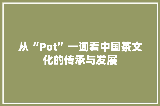 从“Pot”一词看中国茶文化的传承与发展