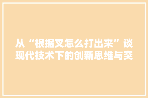 从“根据叉怎么打出来”谈现代技术下的创新思维与突破