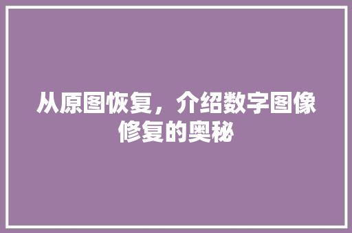从原图恢复，介绍数字图像修复的奥秘