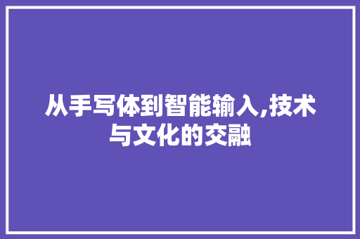 从手写体到智能输入,技术与文化的交融