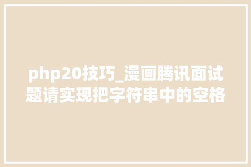 php20技巧_漫画腾讯面试题请实现把字符串中的空格更换为20