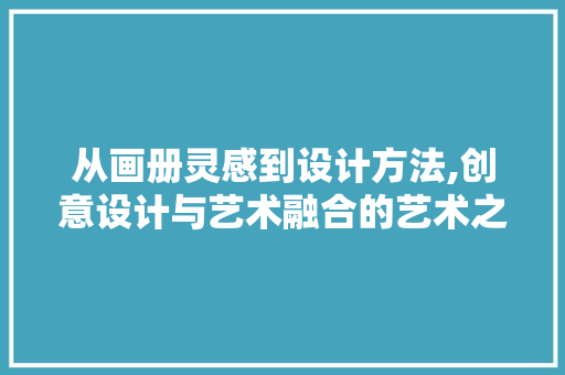 从画册灵感到设计方法,创意设计与艺术融合的艺术之旅