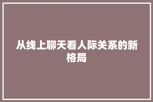 从线上聊天看人际关系的新格局