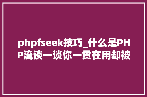phpfseek技巧_什么是PHP流谈一谈你一贯在用却被你忽视的流