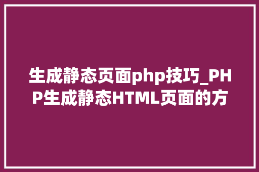 生成静态页面php技巧_PHP生成静态HTML页面的方法有哪些