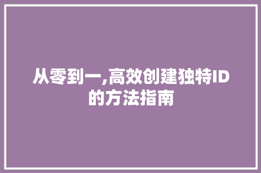 从零到一,高效创建独特ID的方法指南