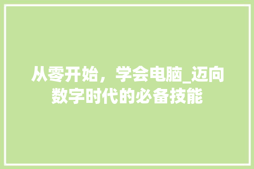 从零开始，学会电脑_迈向数字时代的必备技能