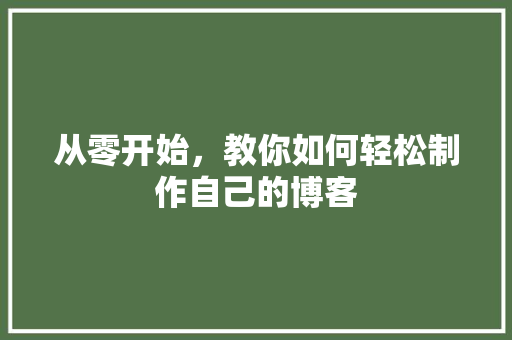 从零开始，教你如何轻松制作自己的博客