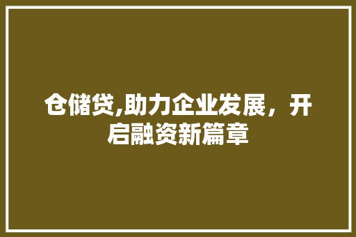 仓储贷,助力企业发展，开启融资新篇章