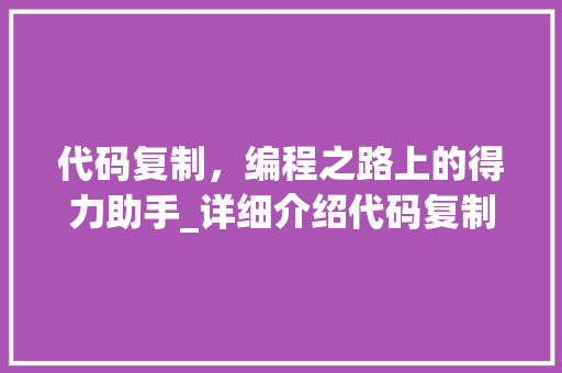 代码复制，编程之路上的得力助手_详细介绍代码复制的方法与步骤