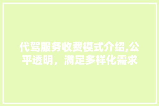 代驾服务收费模式介绍,公平透明，满足多样化需求