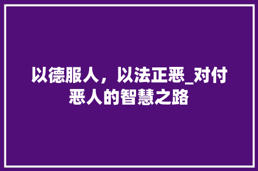 以德服人，以法正恶_对付恶人的智慧之路