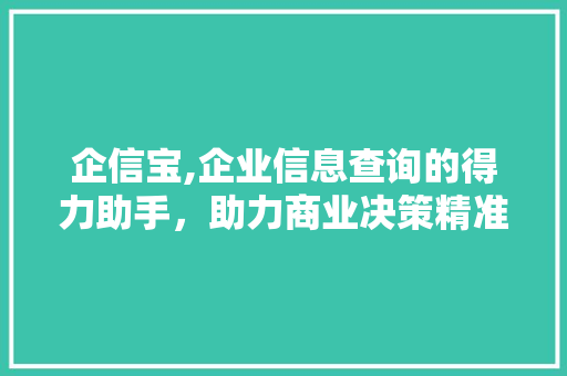 企信宝,企业信息查询的得力助手，助力商业决策精准高效