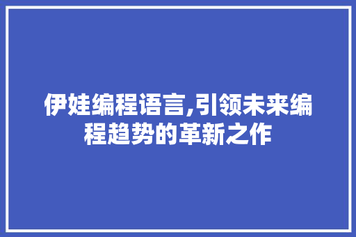 伊娃编程语言,引领未来编程趋势的革新之作