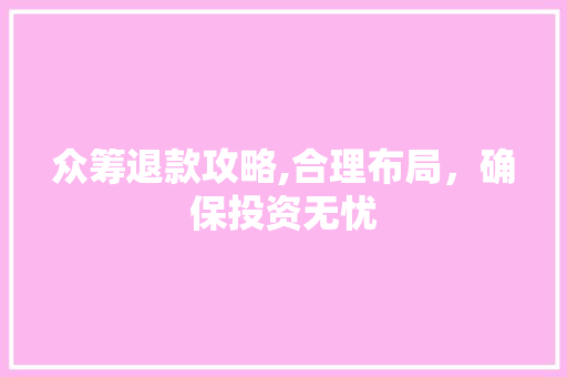 众筹退款攻略,合理布局，确保投资无忧