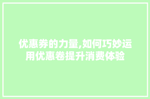 优惠券的力量,如何巧妙运用优惠卷提升消费体验